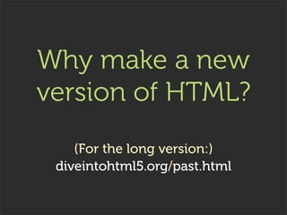 Why make a new
version of HTML?
    (For the long version:)
 diveintohtml5.org/past.html
 