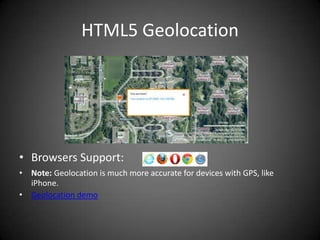 HTML5 Geolocation




• Browsers Support:
• Note: Geolocation is much more accurate for devices with GPS, like
  iPhone.
• Geolocation demo
 