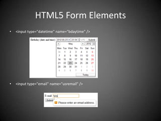 HTML5 Form Elements
•   <input type="datetime" name="bdaytime" />




•   <input type="email" name="usremail" />
 