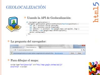 GEOLOCALIZACIÓN
 Usando la API de Geolocalización:
 La pregunta del navegador:
 Para dibujar el mapa:
 