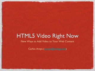 HTML5 Video Right Now
 New Ways to Add Video to Your Web Content

      Carlos Araya (caraya@westga.edu)
 