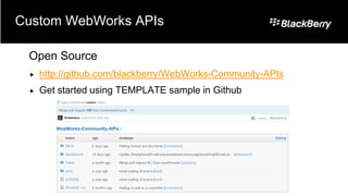 Custom WebWorks APIs

 Open Source
    http://github.com/blackberry/WebWorks-Community-APIs
    Get started using TEMPLATE sample in Github
 