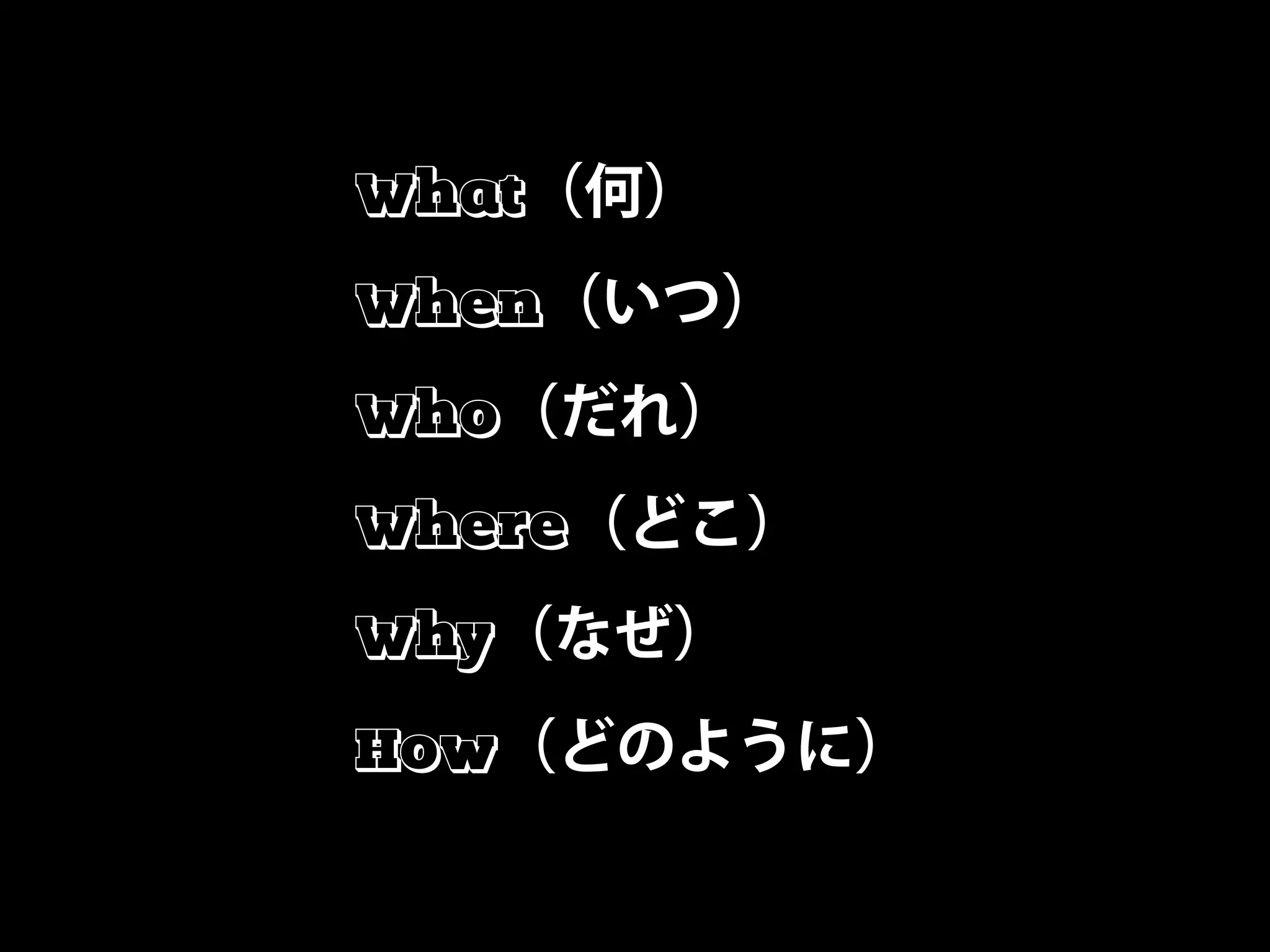 What
When
Who
Where
Why
How