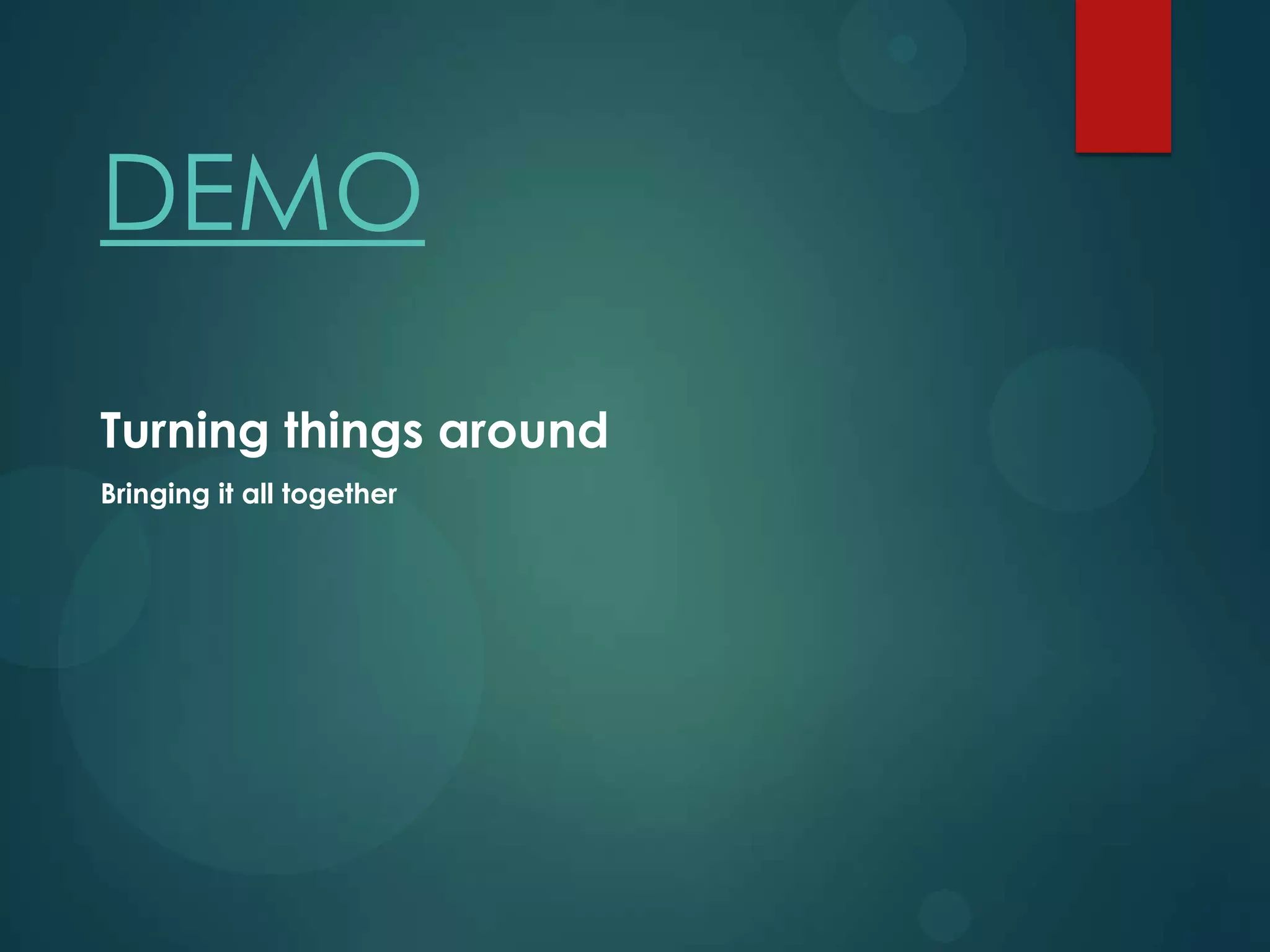 DEMO

Turning things around
Bringing it all together
 