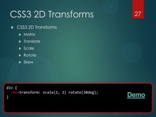 CSS3 2D Transforms                            27

     CSS3 2D Transforms
         Matrix
         Translate
         Scale
         Rotate
         Skew




div {
  -ms-transform: scale(2, 2) rotate(30deg);
}                                             Demo
 