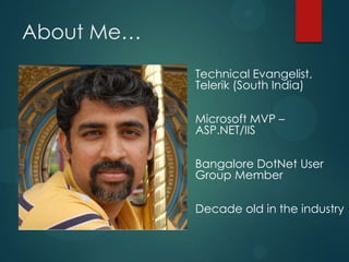 About Me…
            -   Technical Evangelist,
                Telerik (South India)

            -   Microsoft MVP –
                ASP.NET/IIS

            -   Bangalore DotNet User
                Group Member

            -   Decade old in the industry
 