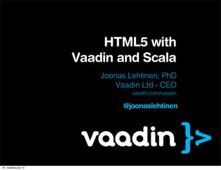 HTML5 with
                     Vaadin and Scala
                         Joonas Lehtinen, PhD
                             Vaadin Ltd - CEO
                                 vaadin.com/vaadin

                               @joonaslehtinen




24. maaliskuuta 12
 