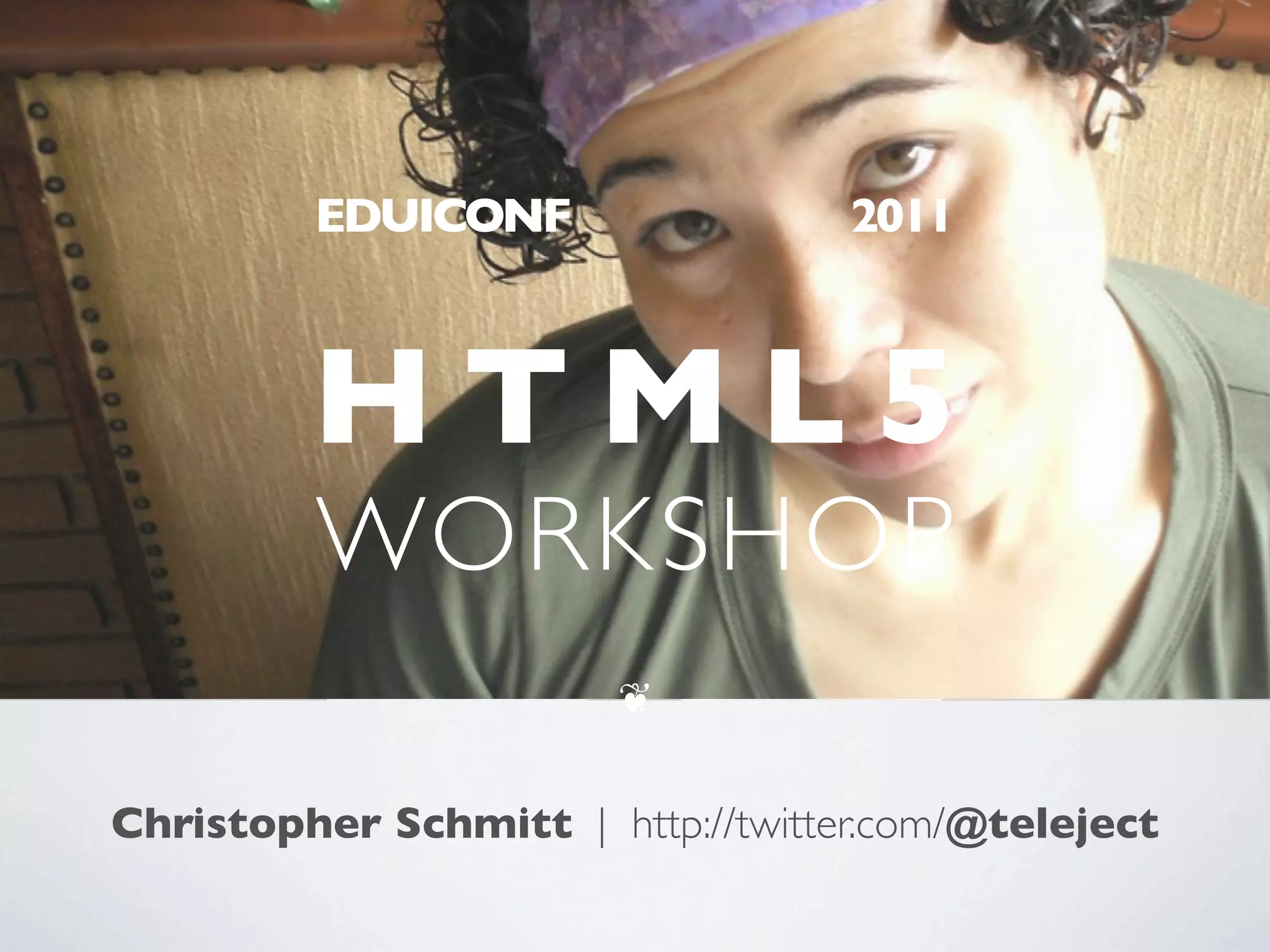 EDUICONF                  2011



         HTML5
         WORKSHOP
                        ❦


Christopher Schmitt | http://twitter.com/@teleject
 