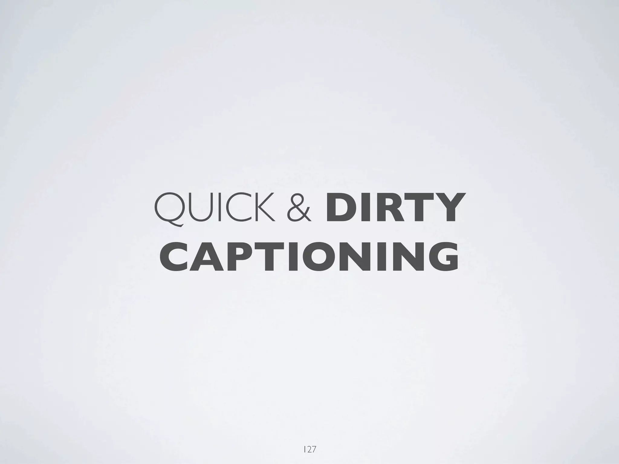 QUICK & DIRTY
CAPTIONING



      127
 