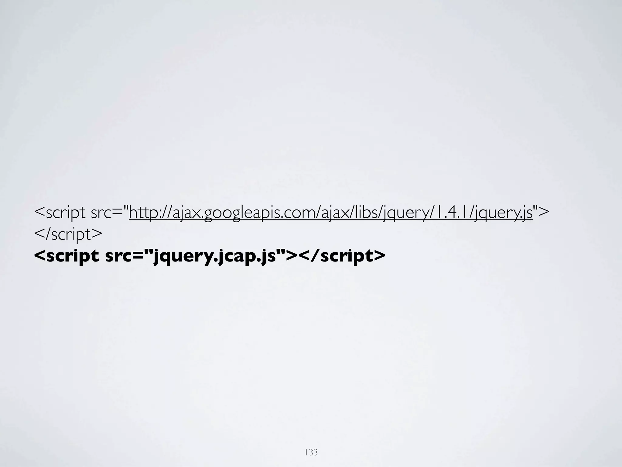 <script src="http://ajax.googleapis.com/ajax/libs/jquery/1.4.1/jquery.js">
</script>
<script src="jquery.jcap.js"></script>




                                      133
 
