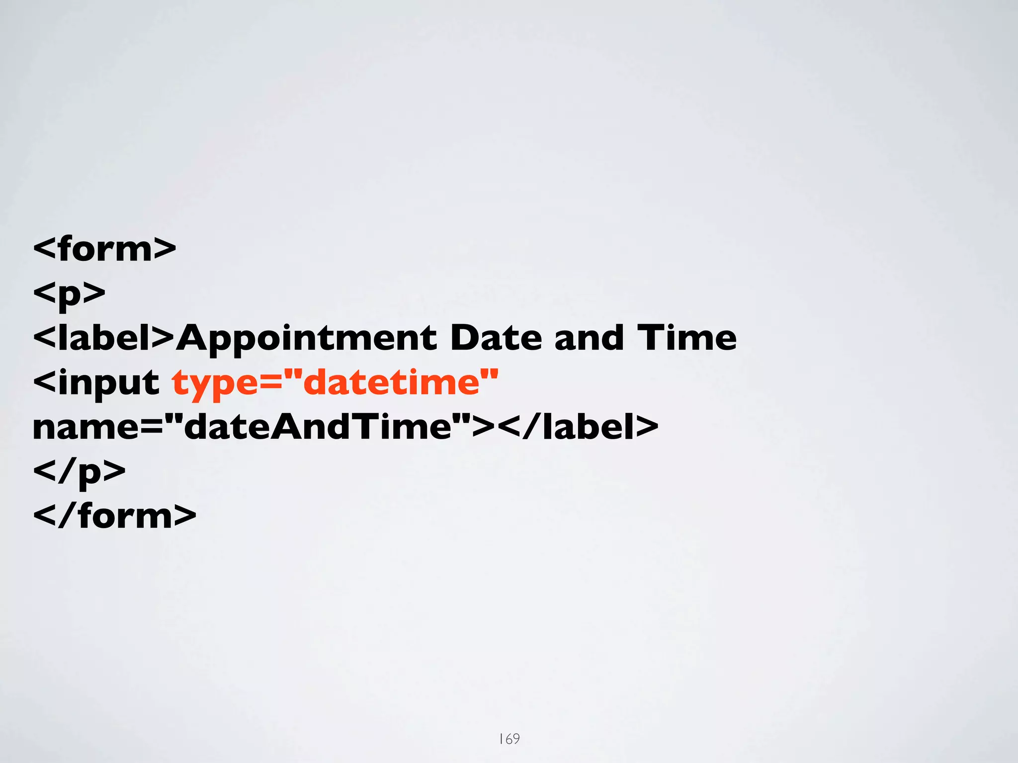 <form>
<p>
<label>Appointment Date and Time
<input type="datetime"
name="dateAndTime"></label>
</p>
</form>




                     169
 