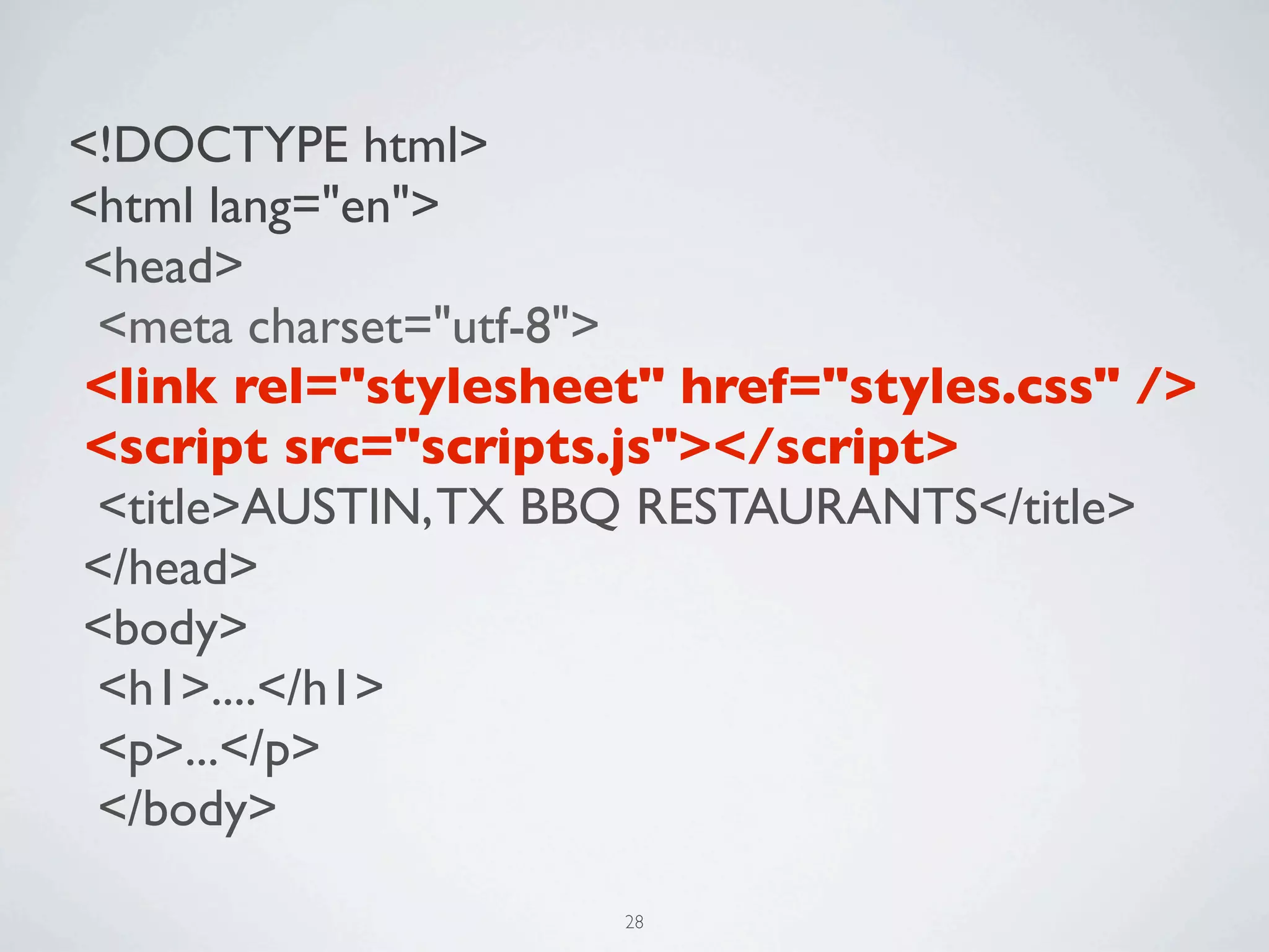 <!DOCTYPE html>
<html lang="en">
<head>
 <meta charset="utf-8">
 <link rel="stylesheet" href="styles.css" />
 <script src="scripts.js"></script>
 <title>AUSTIN, TX BBQ RESTAURANTS</title>
</head>
<body>
 <h1>....</h1>
 <p>...</p>
 </body>
                     28
 