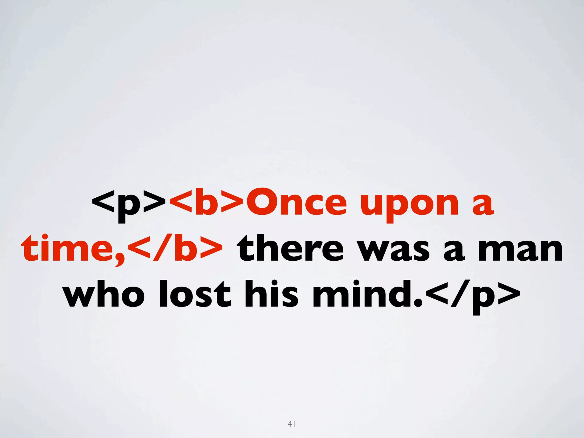 <p><b>Once upon a
time,</b> there was a man
  who lost his mind.</p>


            41
 