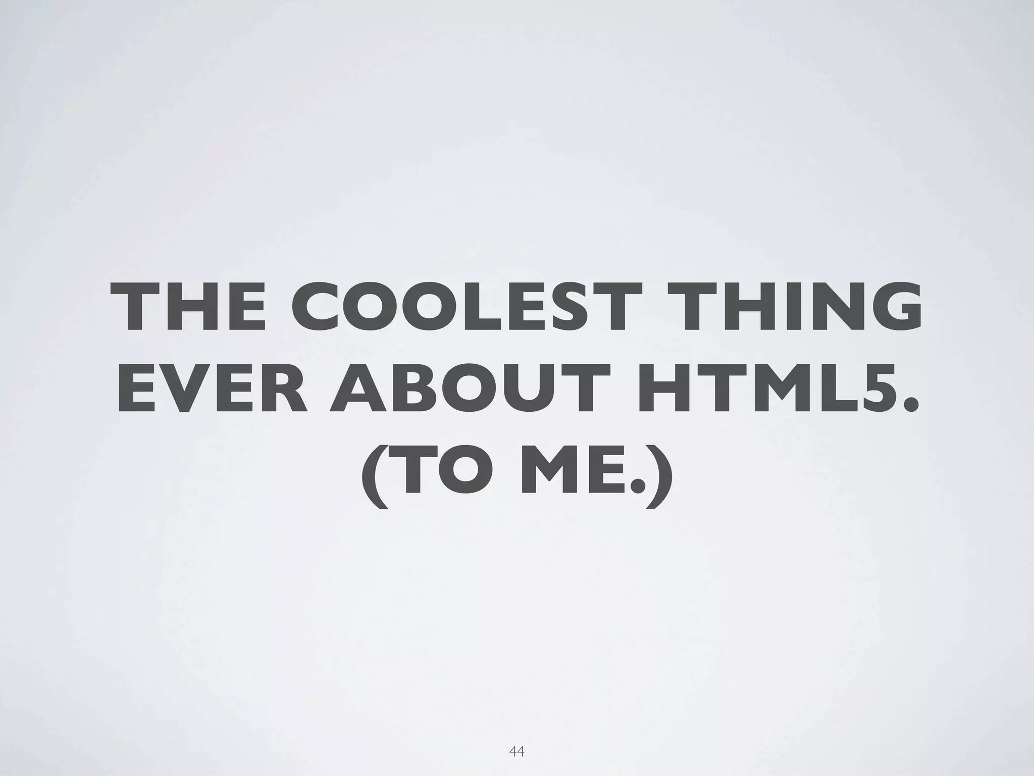 THE COOLEST THING
EVER ABOUT HTML5.
      (TO ME.)


        44
 