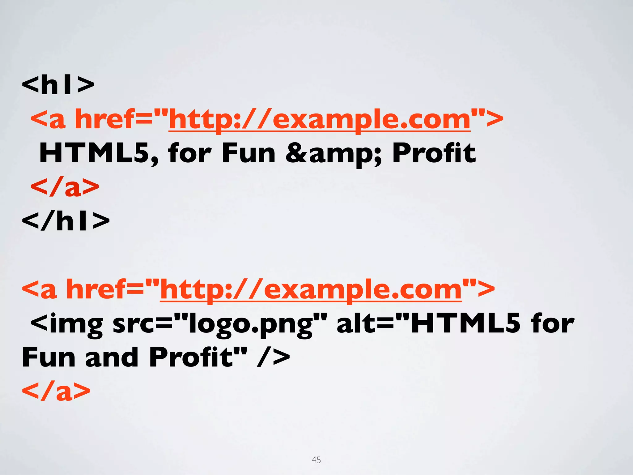 <h1>
<a href="http://example.com">
 HTML5, for Fun &amp; Proﬁt
</a>
</h1>

<a href="http://example.com">
<img src="logo.png" alt="HTML5 for
Fun and Proﬁt" />
</a>

                 45
 
