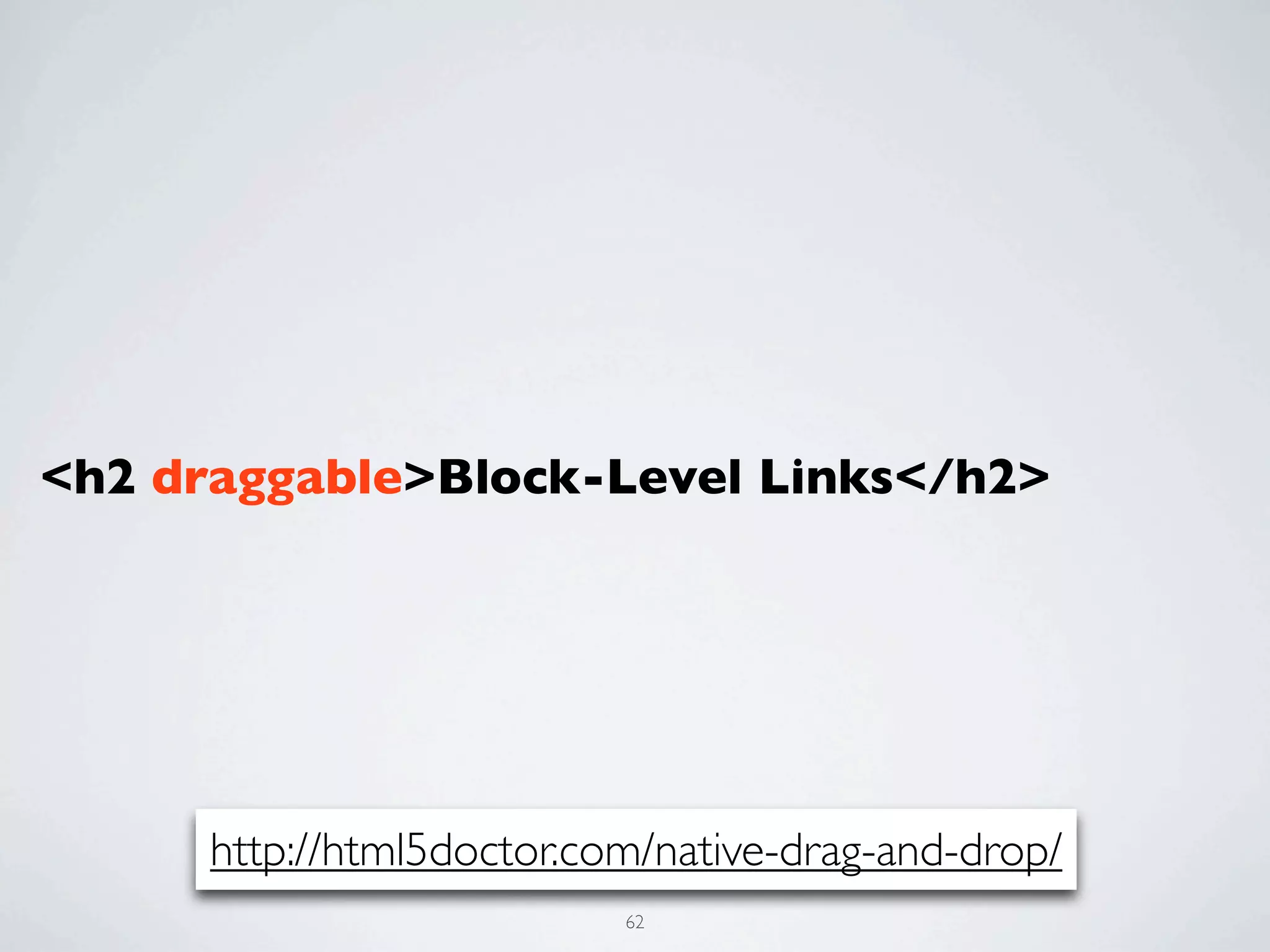<h2 draggable>Block-Level Links</h2>




      http://html5doctor.com/native-drag-and-drop/
                           62
 