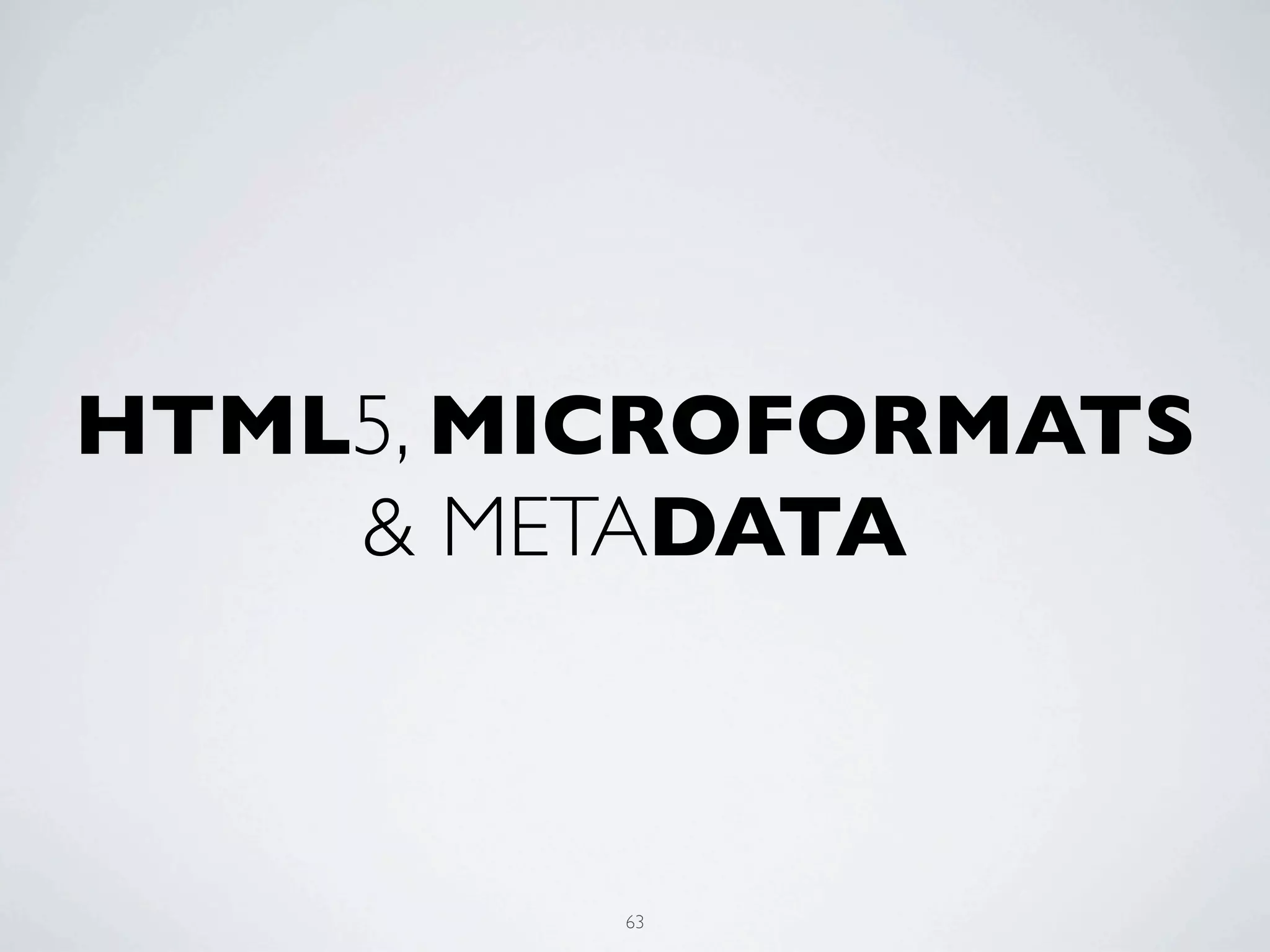 HTML5, MICROFORMATS
    & METADATA



         63
 