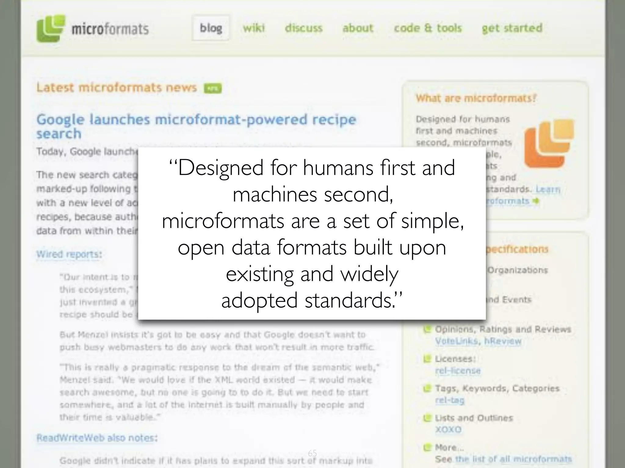 “Designed for humans ﬁrst and
       machines second,
microformats are a set of simple,
 open data formats built upon
      existing and widely
      adopted standards.”




               65
 