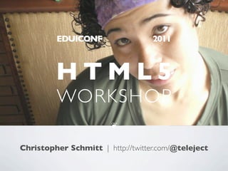 EDUICONF                  2011



         HTML5
         WORKSHOP
                        ❦


Christopher Schmitt | http://twitter.com/@teleject
 