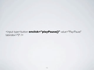 <input type=button onclick="playPause()" value="Play/Pause"
tabindex="0" />




                               121
 
