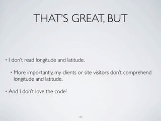 THAT’S GREAT, BUT


•I   don’t read longitude and latitude.

     • More  importantly, my clients or site visitors don’t comprehend
      longitude and latitude.

• And   I don’t love the code!



                                    145
 