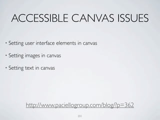 ACCESSIBLE CANVAS ISSUES

• Setting   user interface elements in canvas

• Setting   images in canvas

• Setting   text in canvas




            http://www.paciellogroup.com/blog/?p=362
                                    201
 