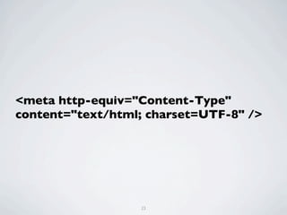 <meta http-equiv="Content-Type"
content="text/html; charset=UTF-8" />




                  23
 