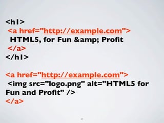 <h1>
<a href="http://example.com">
 HTML5, for Fun &amp; Proﬁt
</a>
</h1>

<a href="http://example.com">
<img src="logo.png" alt="HTML5 for
Fun and Proﬁt" />
</a>

                 45
 