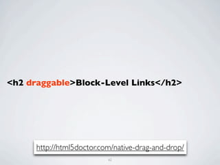 <h2 draggable>Block-Level Links</h2>




      http://html5doctor.com/native-drag-and-drop/
                           62
 