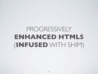 PROGRESSIVELY
ENHANCED HTML5
(INFUSED WITH SHIM)


         86
 