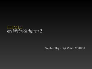 HTML5
en Webrichtlijnen 2


                      Stephen Hay . Figi, Zeist . 20101210
 