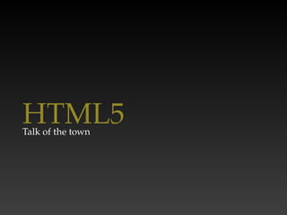 HTML5
Talk of the town
 