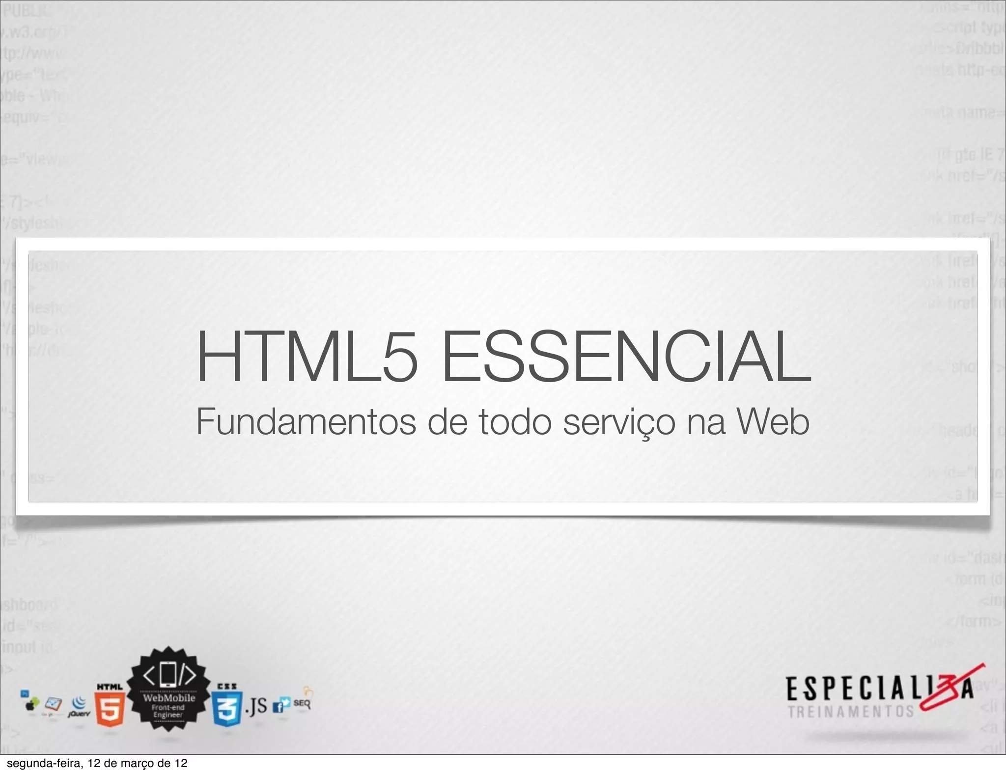 HTML5 ESSENCIAL
                                   Fundamentos de todo serviço na Web




segunda-feira, 12 de março de 12
 