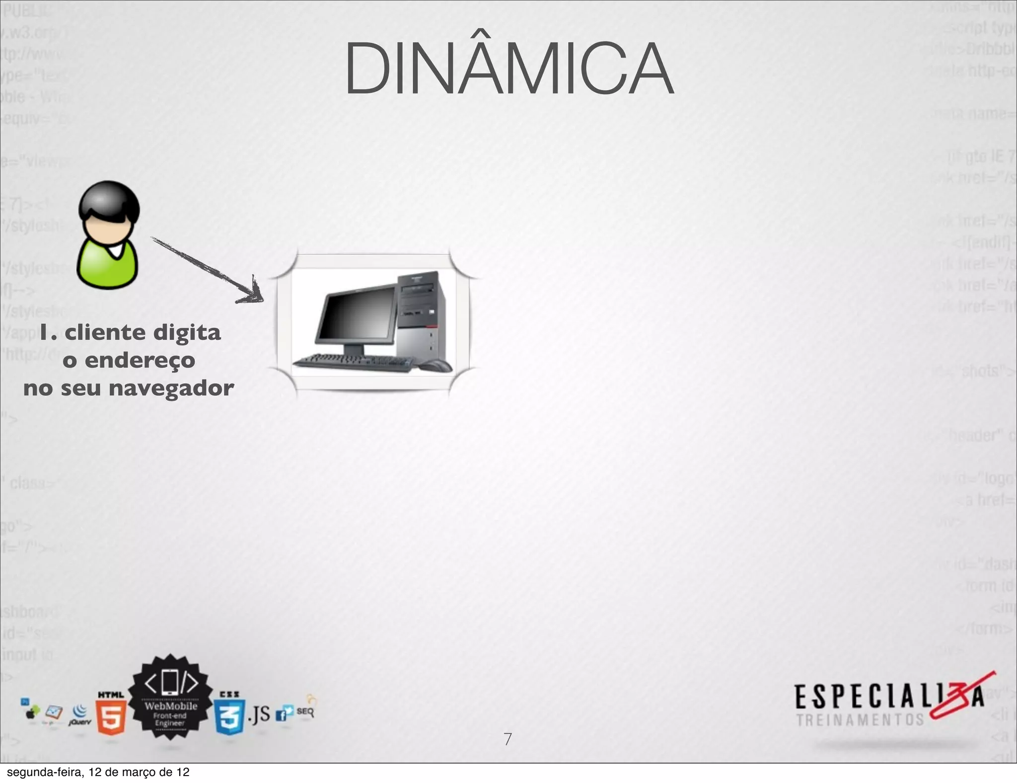 DINÂMICA


   1. cliente digita
      o endereço
  no seu navegador




                                      7
segunda-feira, 12 de março de 12
 
