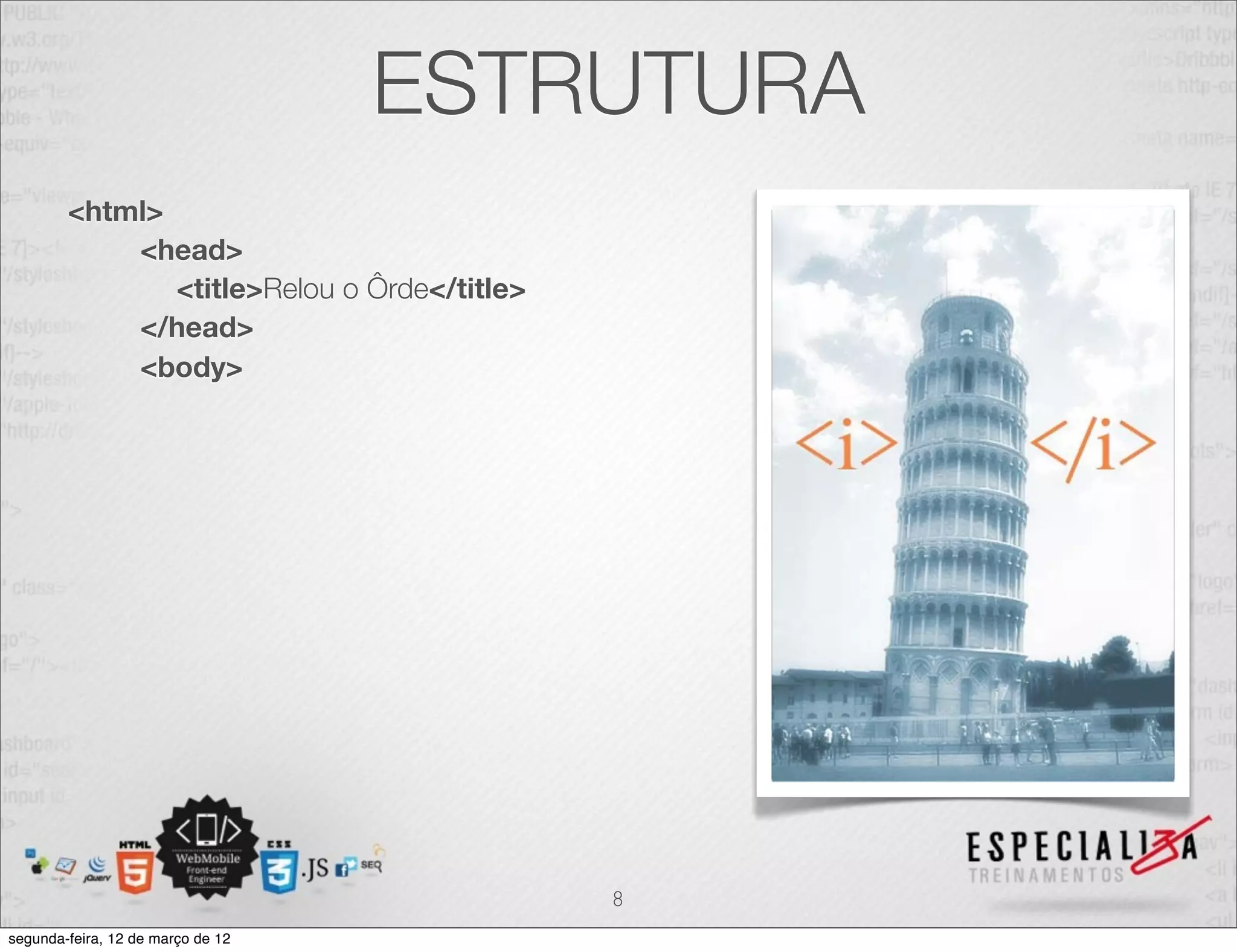 ESTRUTURA
        <html>
            <head>
               <title>Relou o Ôrde</title>
            </head>
            <body>




                                             8
segunda-feira, 12 de março de 12
 
