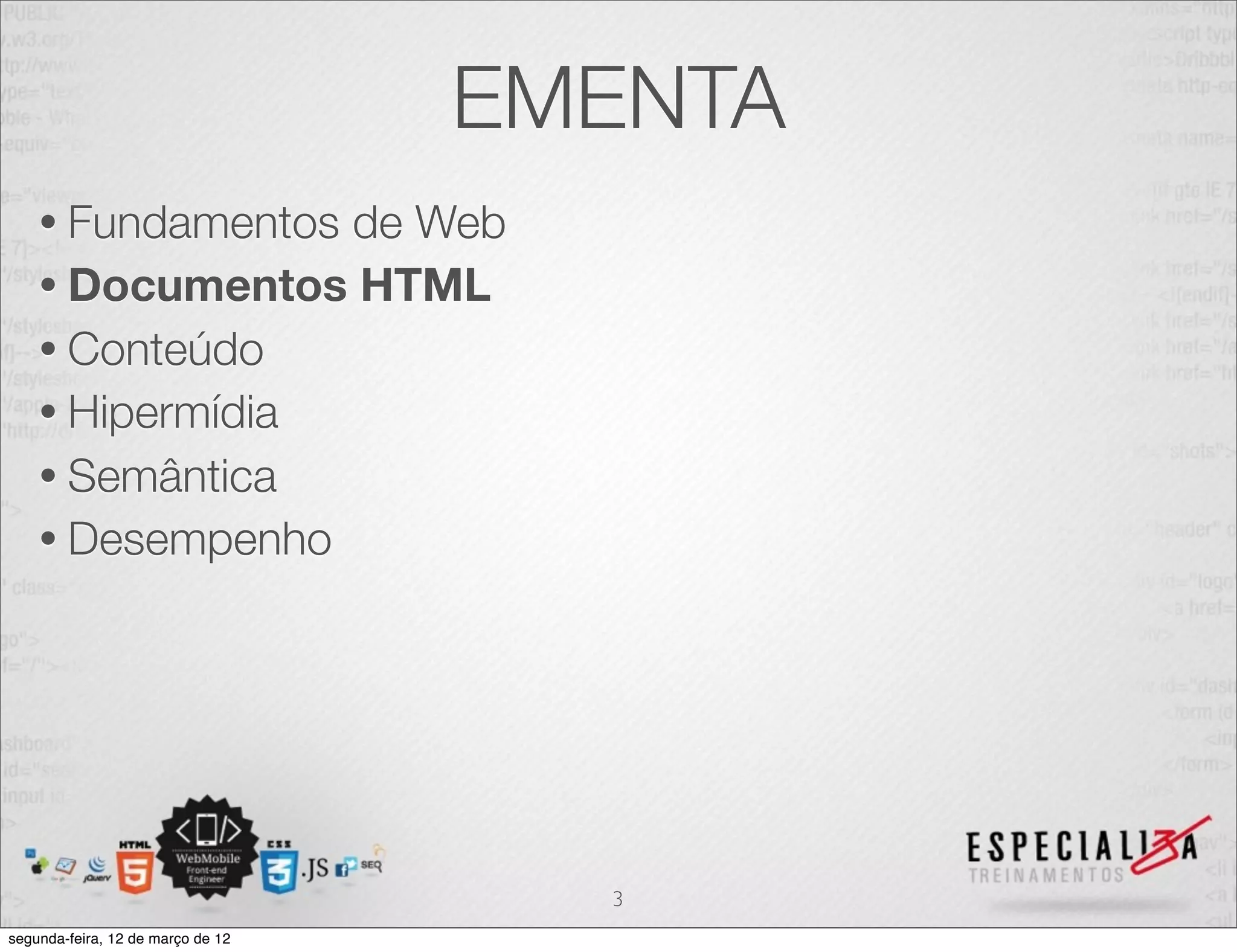 EMENTA
    • Fundamentosde Web
    • Documentos HTML
    • Conteúdo
    • Hipermídia
    • Semântica
    • Desempenho




                                     3
segunda-feira, 12 de março de 12
 