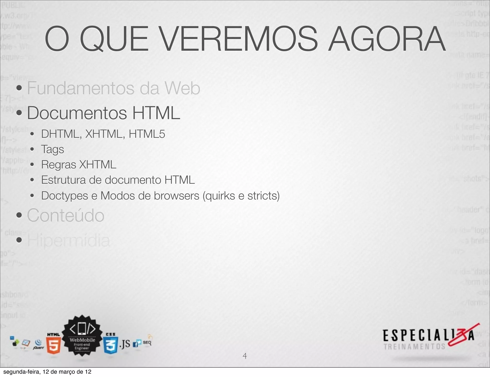 O QUE VEREMOS AGORA
    • Fundamentos da Web
    • Documentos HTML
         •   DHTML, XHTML, HTML5
         •   Tags
         •   Regras XHTML
         •   Estrutura de documento HTML
         •   Doctypes e Modos de browsers (quirks e stricts)
    • Conteúdo
    • Hipermídia




                                                    4
segunda-feira, 12 de março de 12
 