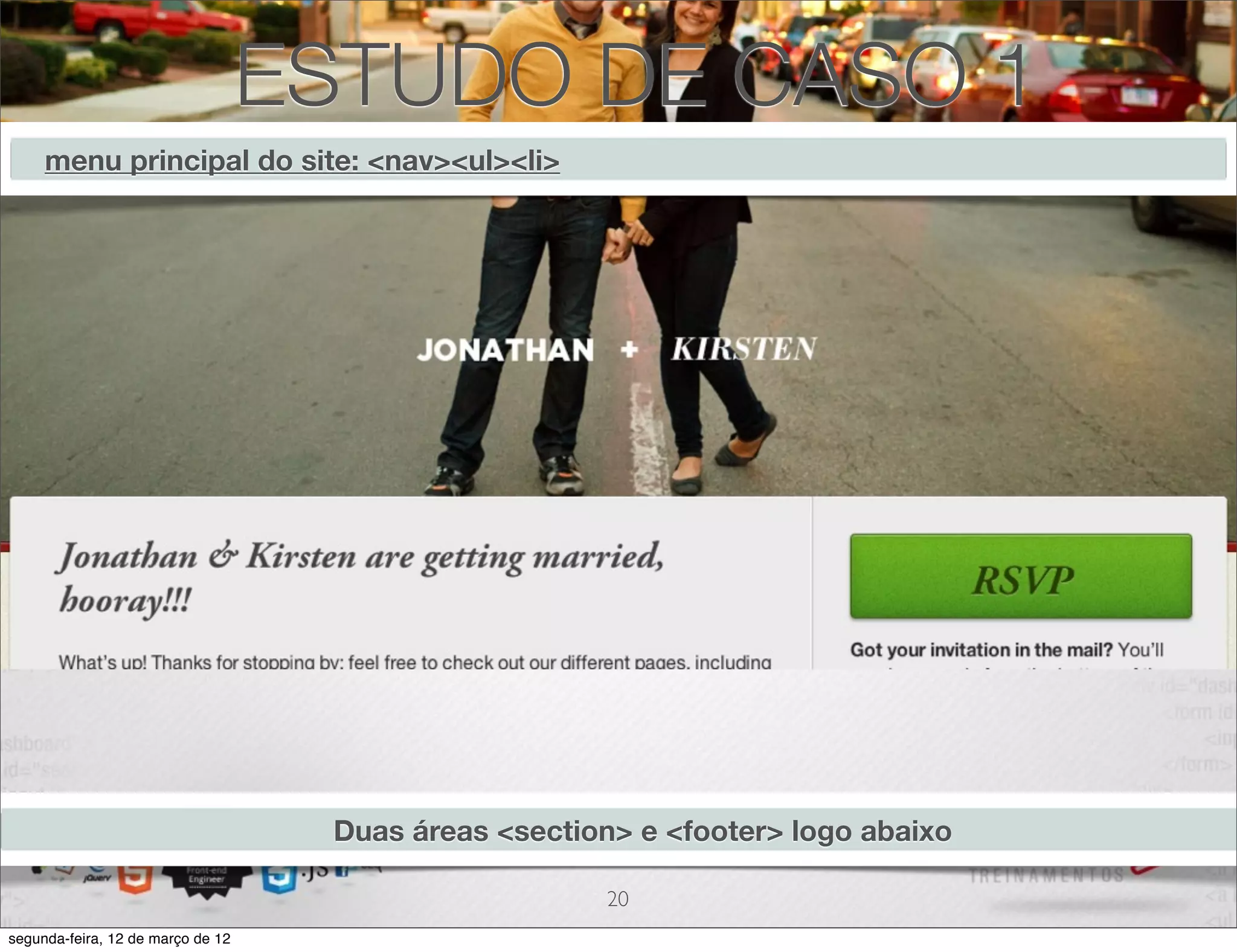 ESTUDO DE CASO 1
     menu principal do site: <nav><ul><li>




                                    Duas áreas <section> e <footer> logo abaixo

                                                       20
segunda-feira, 12 de março de 12
 