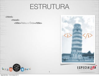 ESTRUTURA
        <html>
            <head>
               <title>Relou o Ôrde</title>




                                             8
segunda-feira, 12 de março de 12
 