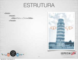 ESTRUTURA
        <html>
            <head>
               <title>Relou o Ôrde</title>
            </head>




                                             8
segunda-feira, 12 de março de 12
 