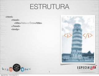 ESTRUTURA
        <html>
            <head>
               <title>Relou o Ôrde</title>
            </head>
            <body>




                                             8
segunda-feira, 12 de março de 12
 