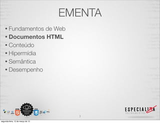 EMENTA
    • Fundamentosde Web
    • Documentos HTML
    • Conteúdo
    • Hipermídia
    • Semântica
    • Desempenho




                                     3
segunda-feira, 12 de março de 12
 