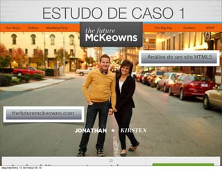 ESTUDO DE CASO 1

                                               Análise de um site HTML5




        thefuturemckeowns.com




                                          20
segunda-feira, 12 de março de 12
 