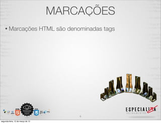 MARCAÇÕES
    • Marcações                    HTML são denominadas tags




                                                6
segunda-feira, 12 de março de 12
 