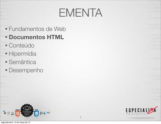 EMENTA
    • Fundamentosde Web
    • Documentos HTML
    • Conteúdo
    • Hipermídia
    • Semântica
    • Desempenho




...