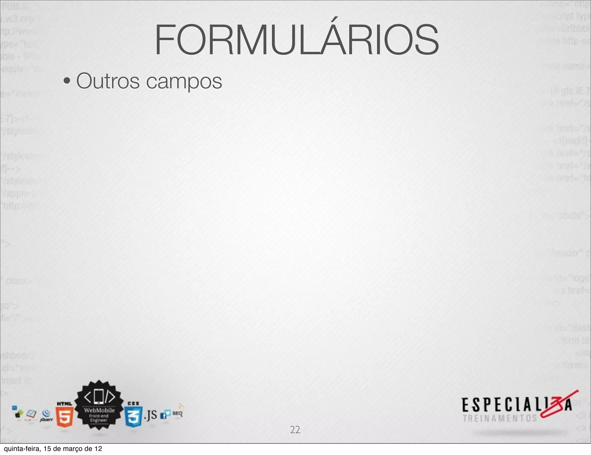 FORMULÁRIOS
                  • Outros        campos




                                           22
quinta-feira, 15 de março de 12
 