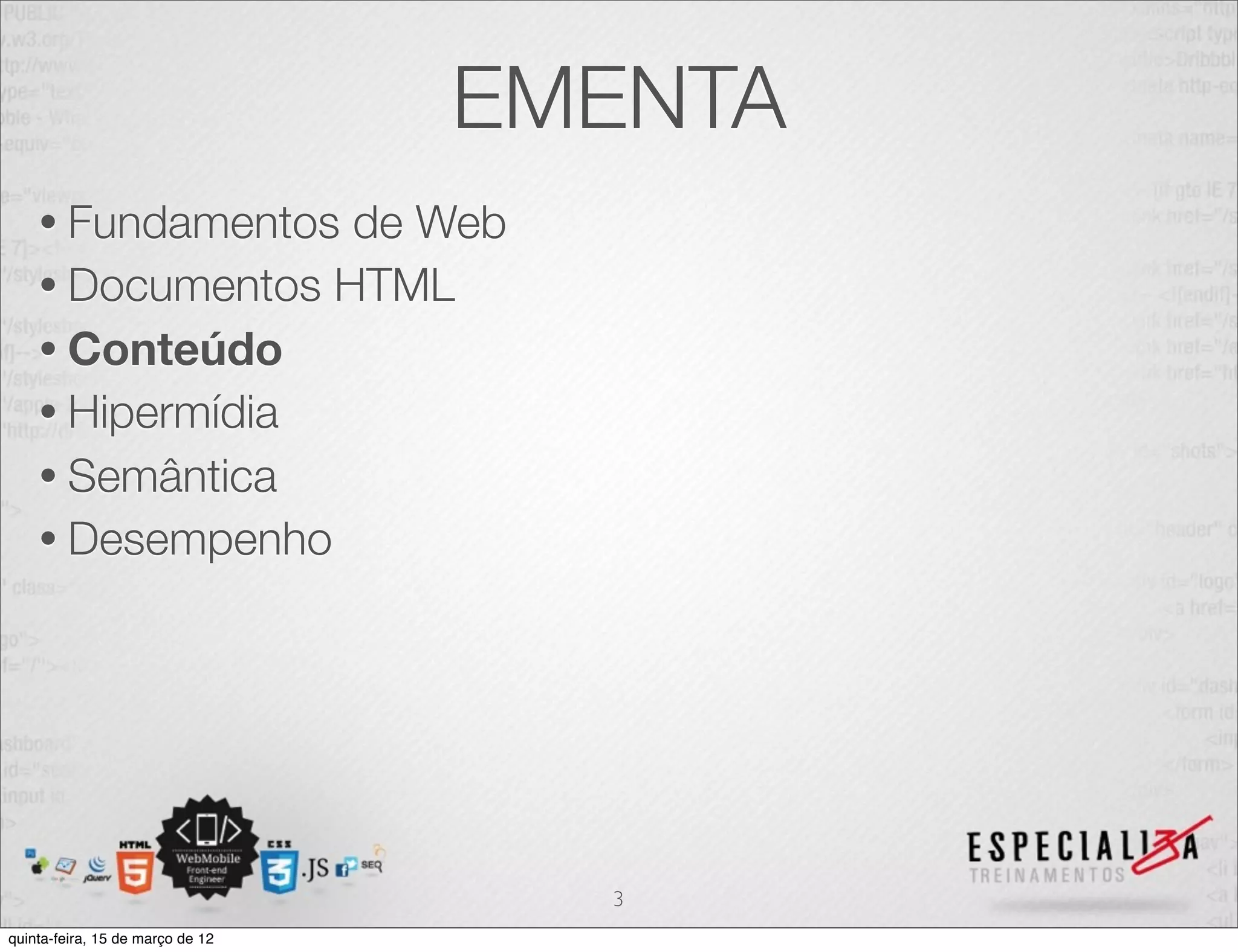 EMENTA
    • Fundamentos de Web
    • Documentos HTML
    • Conteúdo
    • Hipermídia
    • Semântica
    • Desempenho




                                    3
quinta-feira, 15 de março de 12
 