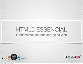 HTML5 ESSENCIAL
                                  Fundamentos de todo serviço na Web




quinta-feira, 15 de março de 12
 