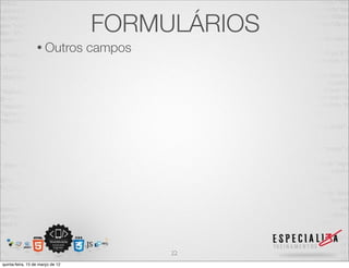 FORMULÁRIOS
                  • Outros        campos




                                           22
quinta-feira, 15 de março de 12
 