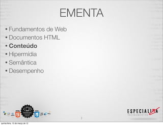 EMENTA
    • Fundamentos de Web
    • Documentos HTML
    • Conteúdo
    • Hipermídia
    • Semântica
    • Desempenho




                                    3
quinta-feira, 15 de março de 12
 